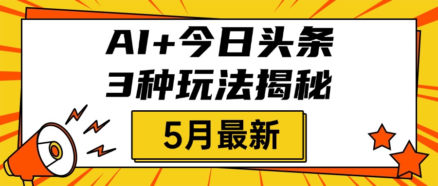 AI+今日头条三种玩法揭秘，2025年5月最新，照搬流程次日见收益-IT吧