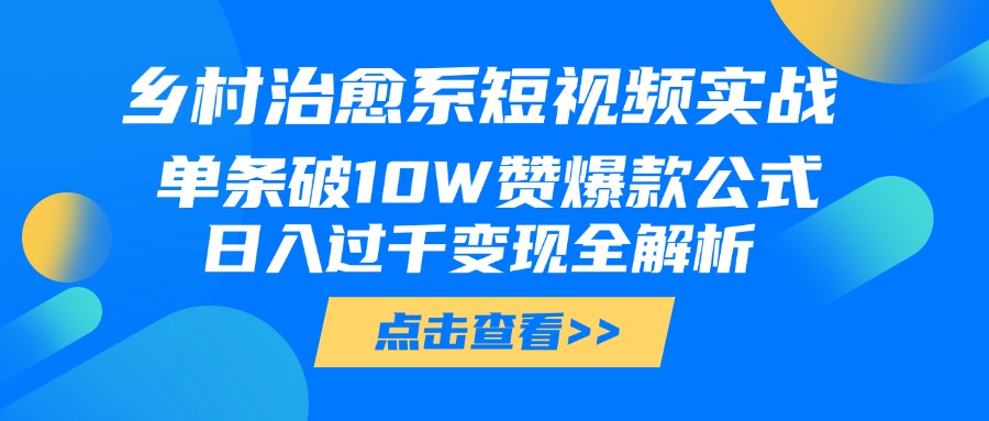 乡村治愈系短视频实战，单条破10W赞爆款公式，日入过千变现全解析-IT吧