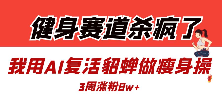 健身赛道杀疯了？我用AI复活貂蝉做瘦身操，3周涨粉8W-IT吧