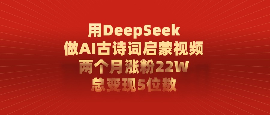 用DeepSeek制作AI古诗词启蒙视频，两个月涨粉22W，总变现5位数-IT吧
