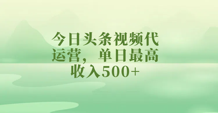 今日头条视频代运营，单日最高收入500+-IT吧