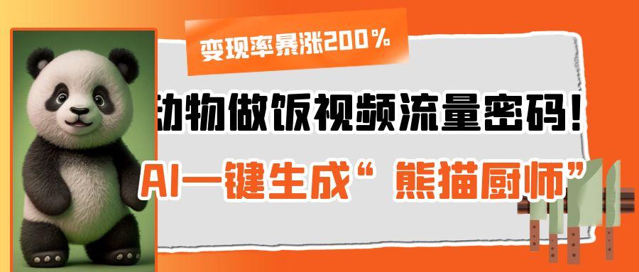 动物做饭视频流量密码！AI一键生成“熊猫厨师”，变现率暴涨200%-IT吧
