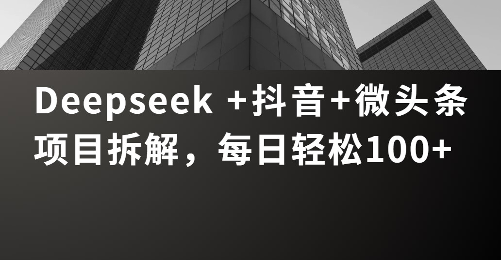 Deepseek +抖音 微头条项目拆解，每日轻松100+-IT吧
