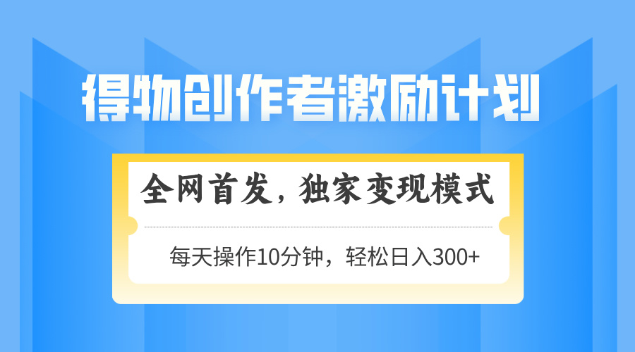 得物创作者激励，独家变现模式，轻松上手，日入3张+ 可矩阵、可放大-IT吧