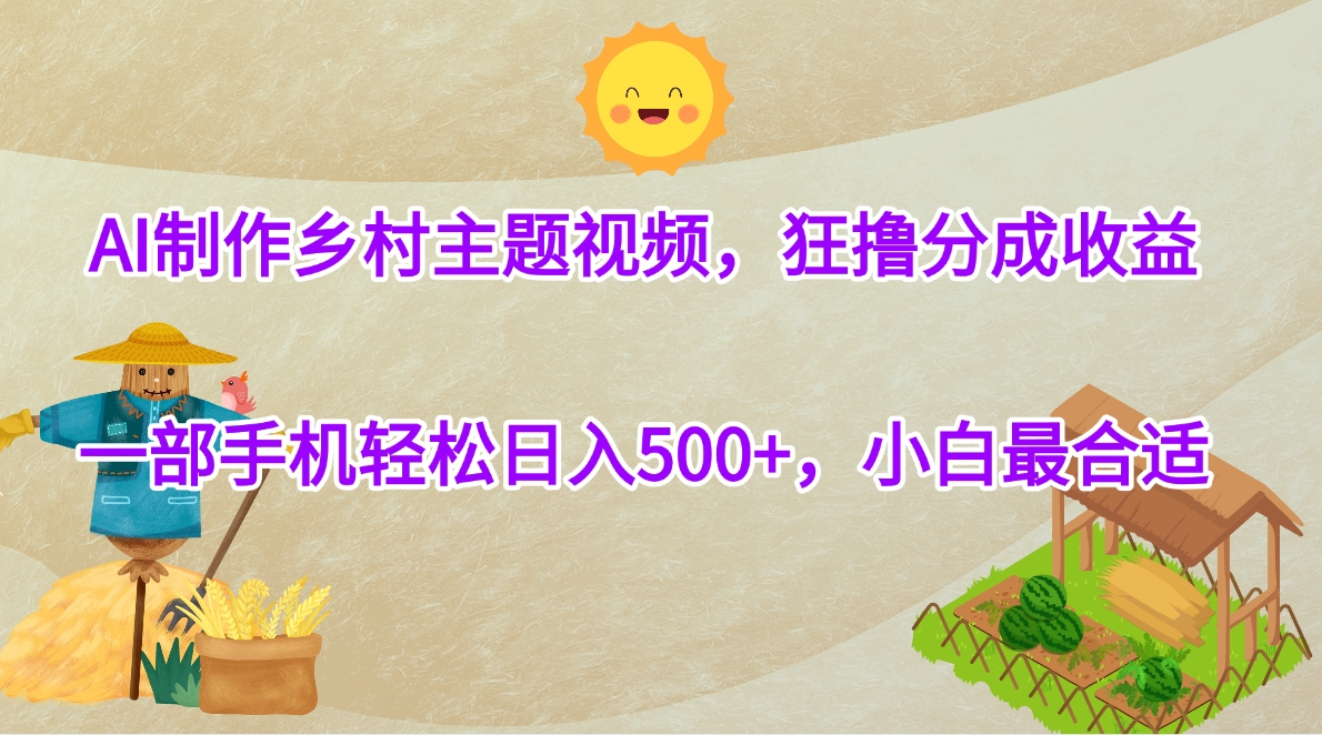 AI制作乡村主题视频，狂撸分成收益，一部手机轻松日入500+，小白最合适-IT吧