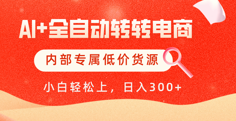 【AI+全自动转转电商】内部专属低价货源，全网首发，单日轻松变现500+-IT吧