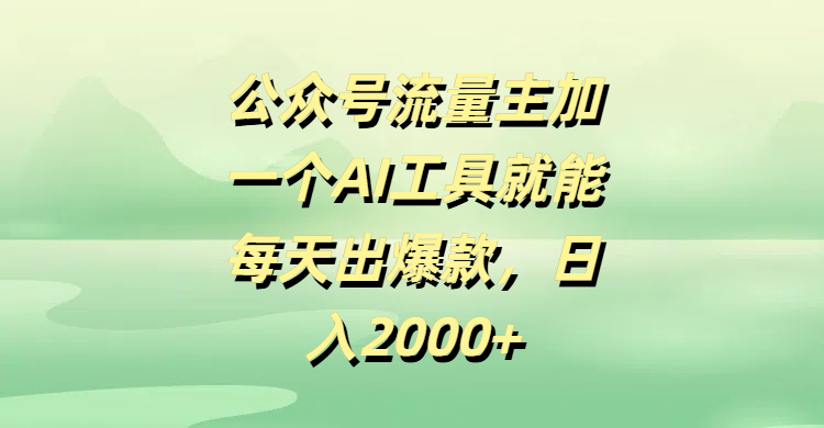 公众号流量主加一个AI工具就能每天出爆款，日入2000+-IT吧