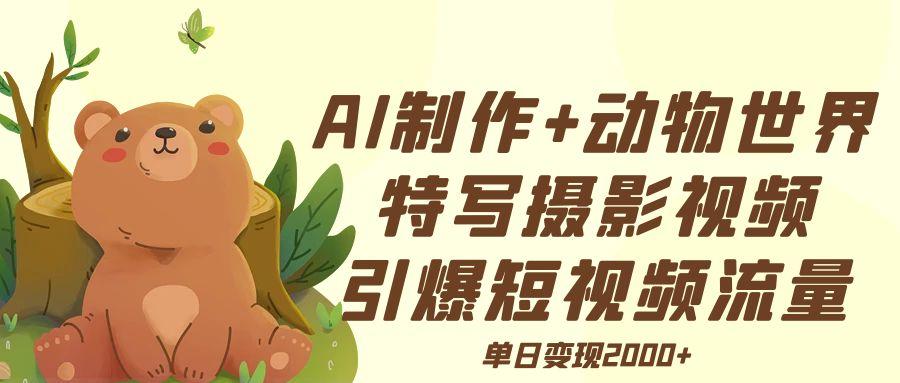AI制作动物世界特写摄影视频+引爆短视频流量+单日变现2000+-IT吧