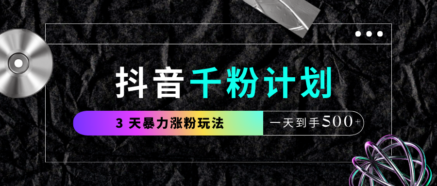 抖音千粉计划，最新玩法三天暴力涨千粉，一天到手500元+-IT吧