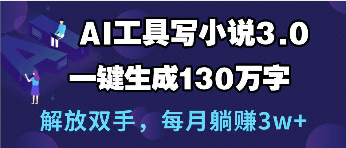 用AI工具写小说3.0，一键生成130万字，解放双手，每月躺赚3w+-IT吧