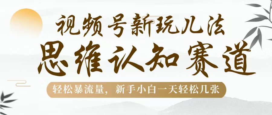 视频号新玩儿法，思维认知赛道，轻松暴流量，新手小白一天几张-IT吧