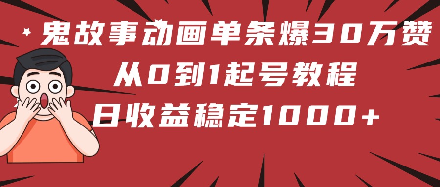 鬼故事动画单条爆30万赞！从0到1起号教程 日收益稳定1000+-IT吧