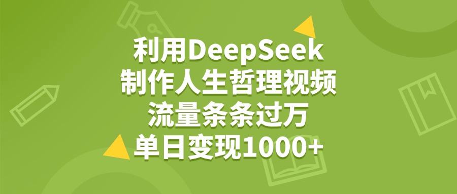 利用DeepSeek制作人生哲理视频，流量条条过万，单日变现1000+-IT吧