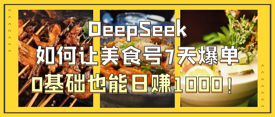 DeepSeek如何让美食号7天爆单，0基础也能日赚1000！-IT吧