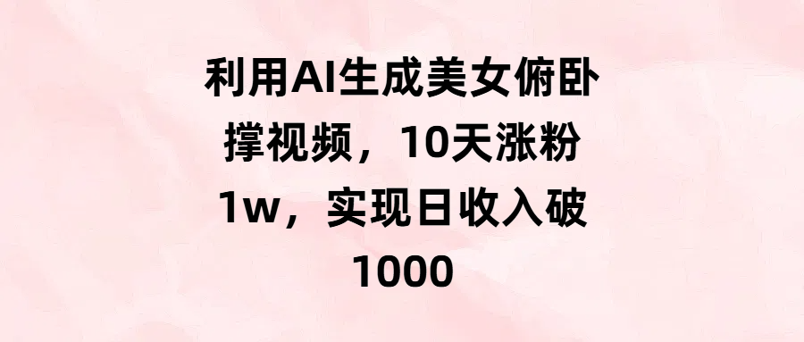 利用AI生成美女俯卧撑视频，10天涨粉1w，实现日收入破1000-IT吧