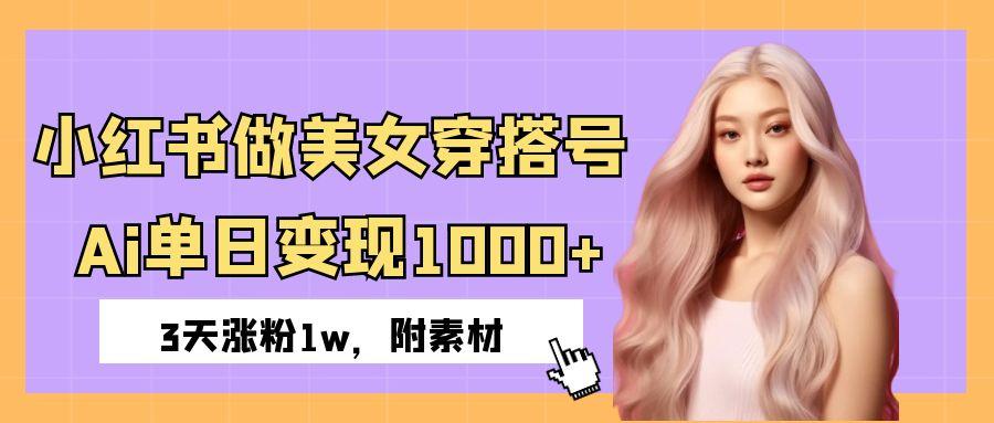 小红书做美女穿搭号，ai单日变现1000+，3天涨粉1w。-IT吧