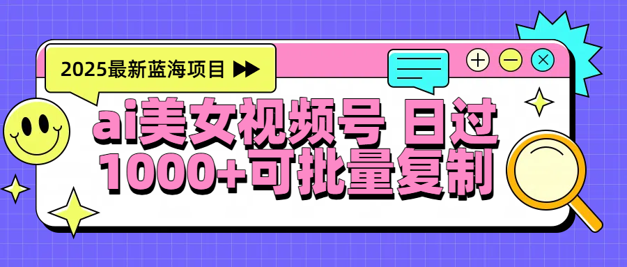 2025年最新蓝海项目 ai美女视频号 日入1000＋ 可批量复制-IT吧