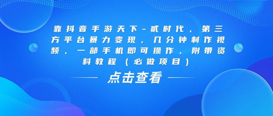 靠抖音手游天下-贰时代，几分钟制作视频，第三方平台暴力变现，一部手机即可操作，附带资料教程（必做项目）-IT吧