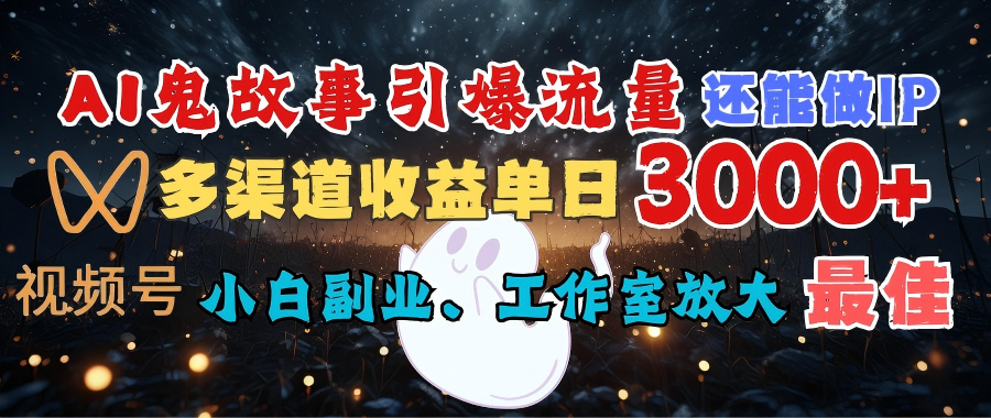 AI鬼故事引爆流量 还能做IP，视频号多渠道收益单日3000+，小白副业、工作室放大的最佳选择-IT吧