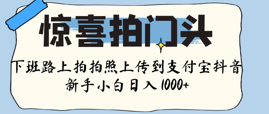 惊喜拍门头 ， 下班路上拍拍照片， 上 传 到 支付宝和抖音新手日入 1000+-IT吧
