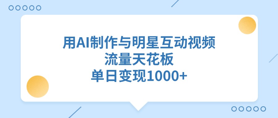 用AI制作与明星互动视频，单日变现1000+，流量天花板-IT吧