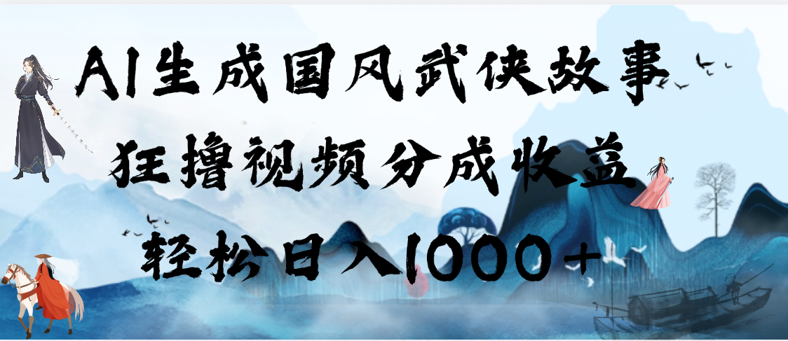 AI生成国风武侠故事，狂撸视频分成收益，轻松日入1000+【可多平台分发】-IT吧