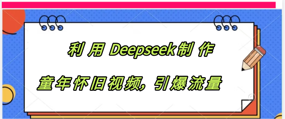 利用 Deepseek制 作童年怀旧视频，引爆流量-IT吧