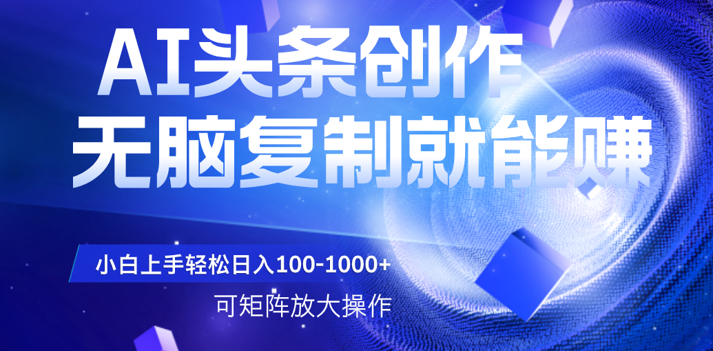 AI头条文章创作，无脑复制粘贴就能赚，小白轻松上手稳定日入100-1000+   可矩阵操作-IT吧