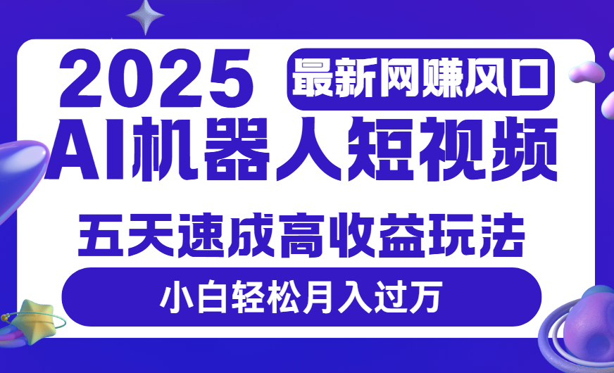 2025最新网赚变现风口，Ai 机器人短视频，五天速成高收益玩法，小白轻松月入过万-IT吧