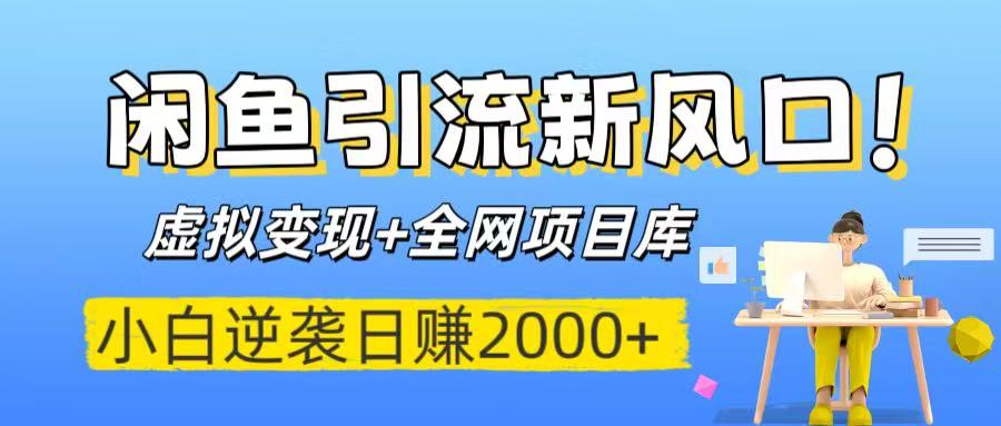 闲鱼引流新风口！虚拟变现+全网项目库，小白逆袭日赚2000+-IT吧