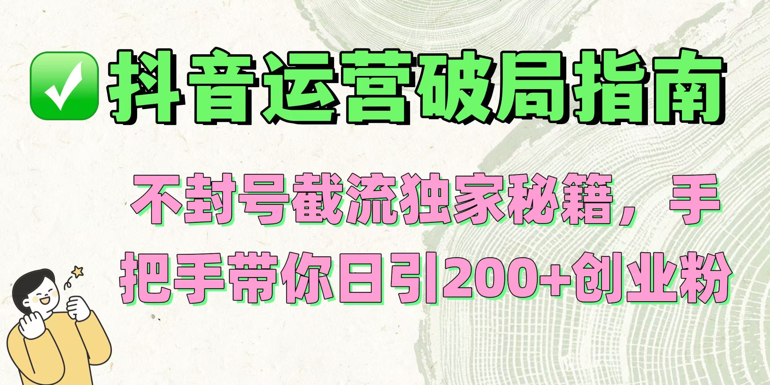 抖音运营破局指南！不封号截流独家秘籍，手把手带你日引200+创业粉-IT吧