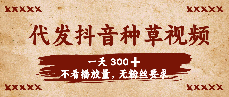 代发抖音种草视频，一天300➕，不看播放量，无粉丝要求-IT吧