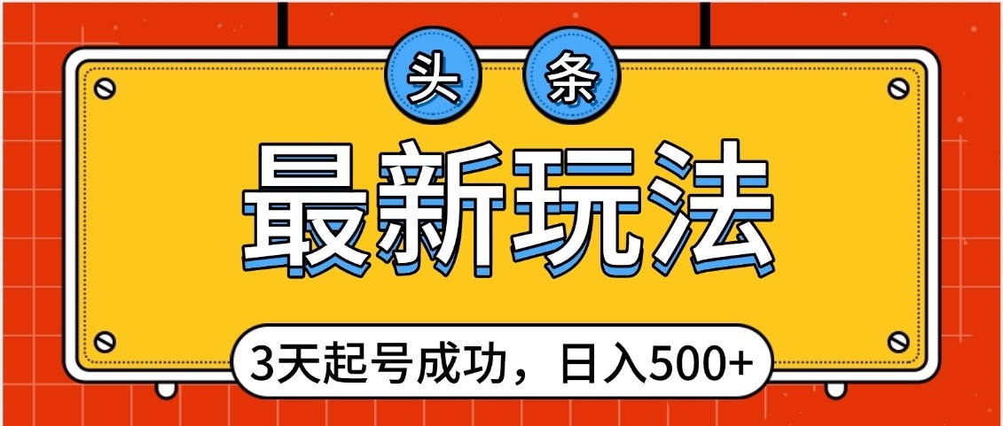 头条，最新玩法，3天起号成功，日入500+，小白轻松上手-IT吧