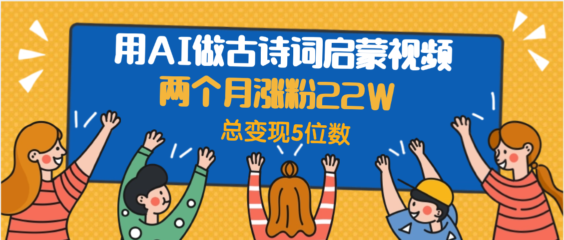 用AI做古诗词启蒙视频，两个月涨粉22W，总变现5位数-IT吧