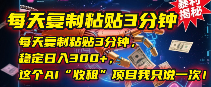 每天复制粘贴3分钟，稳定日入300+，这个AI“收租”项目我只说一次！-IT吧