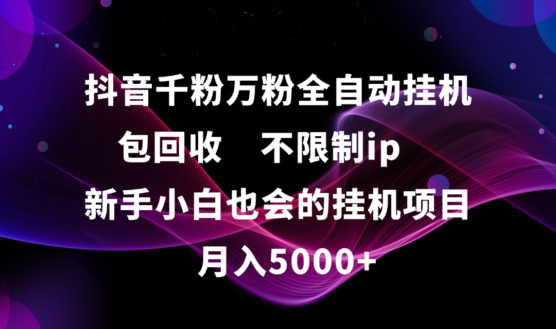 抖音千粉万粉全自动挂机，包回收，不限制ip，新手小白也会的批量挂机，月入5000+-IT吧