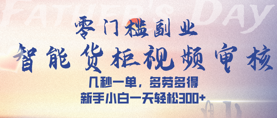 智能货柜视频审核，几秒一单，多劳多得，新手小白一天轻松 300➕-IT吧