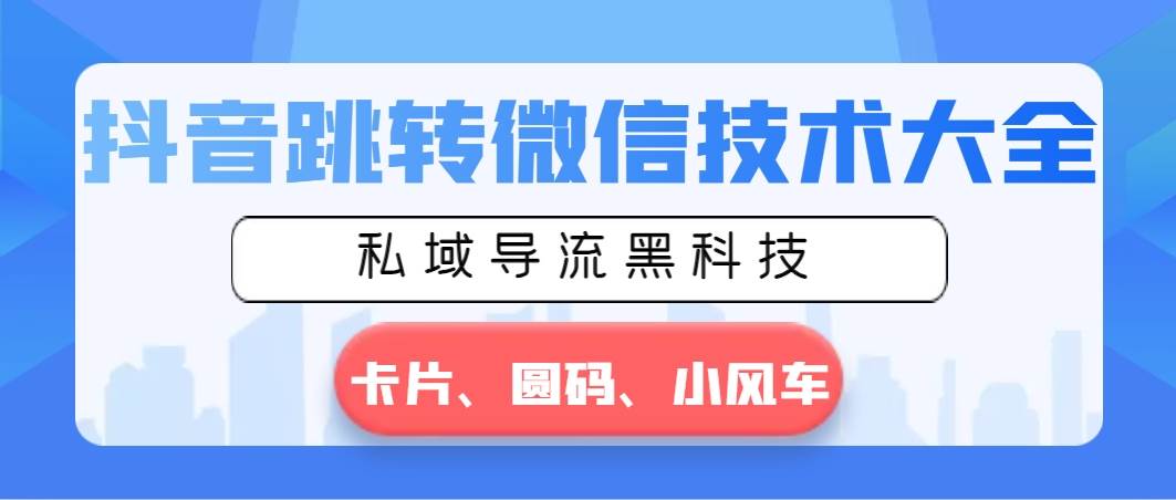 抖音跳转微信技术大全，私域导流黑科技—卡片圆码小风车-IT吧