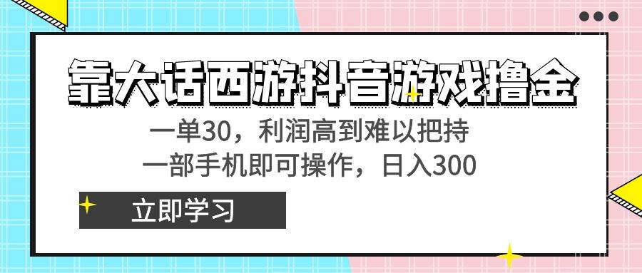 靠大话西游抖音游戏撸金，一单30，利润高到难以把持，一部手机即可操作-IT吧