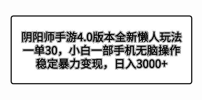 阴阳师手游4.0版本全新懒人玩法，一单30，小白一部手机无脑操作，稳定暴力变现-IT吧