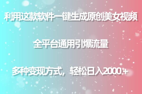 用这款软件一键生成原创美女视频 全平台通用引爆流量 多种变现 日入2000＋-IT吧