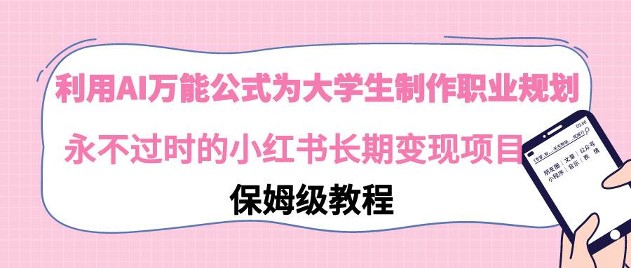 利用AI万能公式为大学生制作职业规划，永不过时的小红书长期变现项目-IT吧