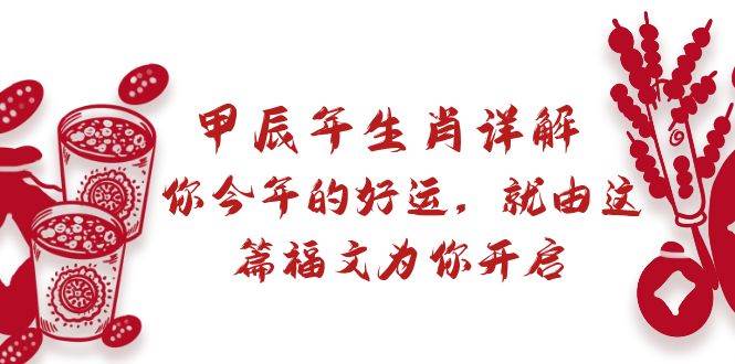 某付费文章：甲辰年生肖详解: 你今年的好运，就由这篇福文为你开启-IT吧