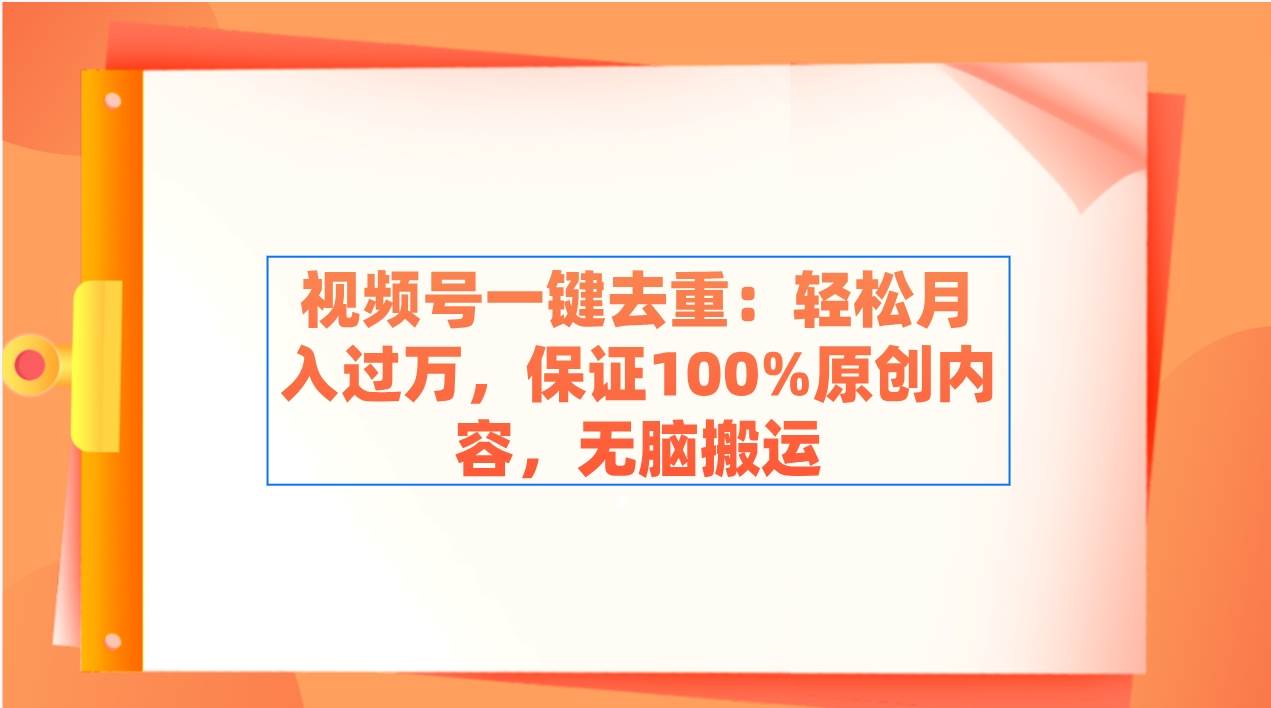 视频号一键去重：轻松月入过万，保证100%原创内容，无脑搬运-IT吧