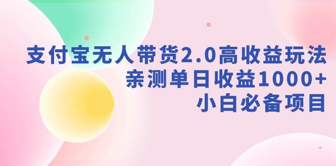 支付宝无人带货2.0高收益玩法，亲测单日收益1000+，小白必备项目-IT吧