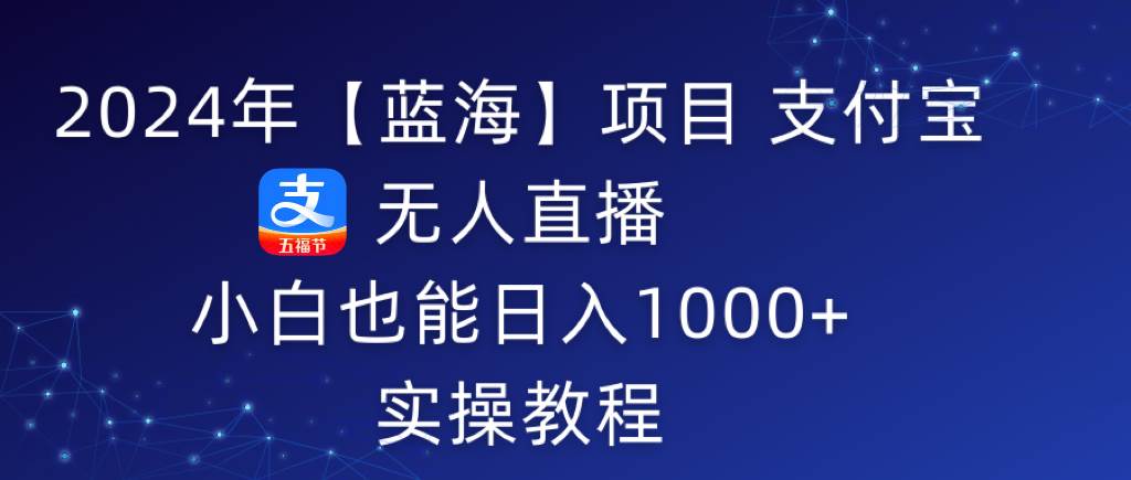 2024年【蓝海】项目 支付宝无人直播 小白也能日入1000+  实操教程-IT吧