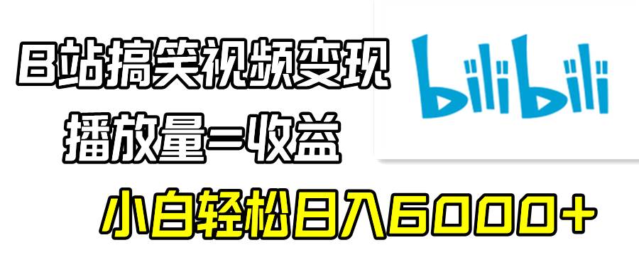 B站搞笑视频变现，播放量=收益，小白轻松日入6000+-IT吧