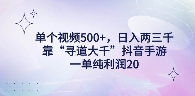 单个视频500+，日入两三千轻轻松松，靠“寻道大千”抖音手游，一单纯利...-IT吧