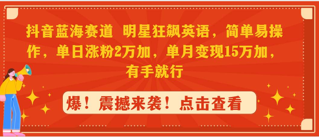 抖音蓝海赛道，明星狂飙英语，简单易操作，单日涨粉2万加，单月变现15万...-IT吧