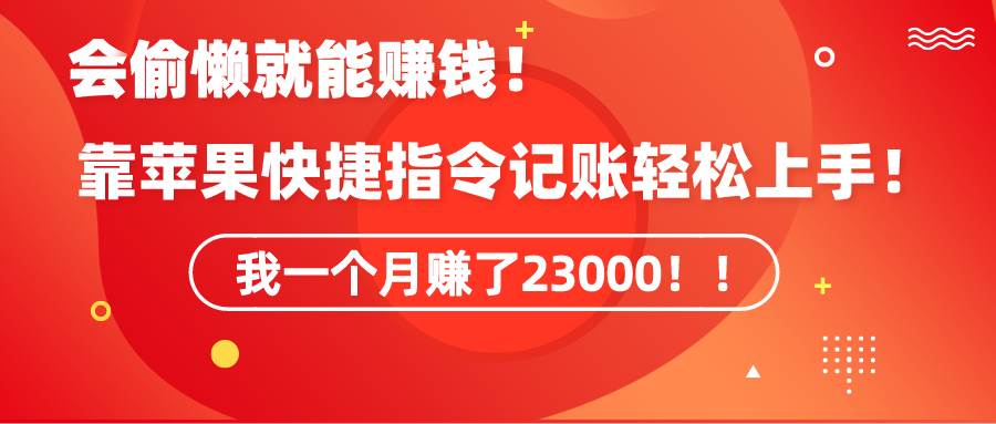 《会偷懒就能赚钱！靠苹果快捷指令自动记账轻松上手，一个月变现23000！》-IT吧